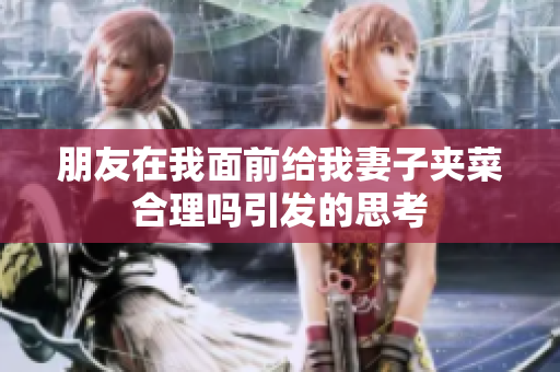朋友在我面前给我妻子夹菜合理吗引发的思考