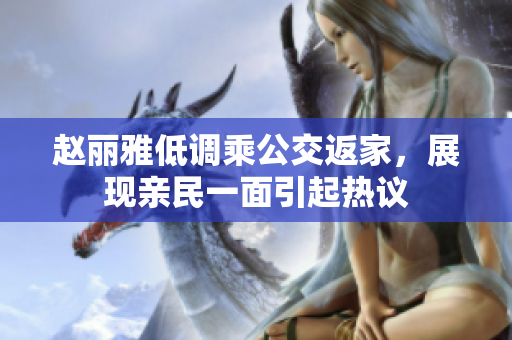 赵丽雅低调乘公交返家，展现亲民一面引起热议
