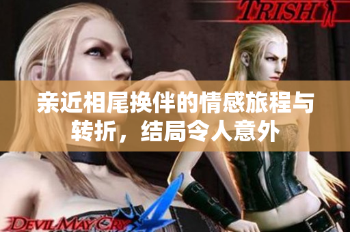 亲近相尾换伴的情感旅程与转折，结局令人意外