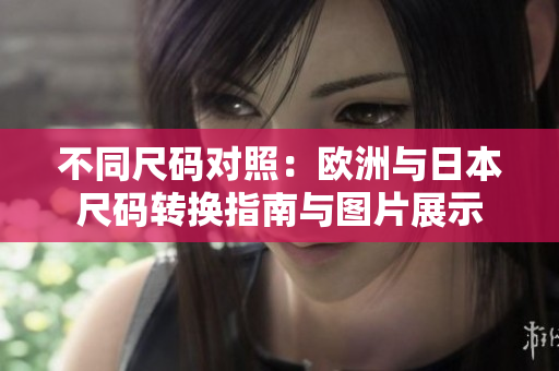 不同尺码对照：欧洲与日本尺码转换指南与图片展示