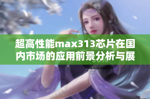 超高性能max313芯片在国内市场的应用前景分析与展望