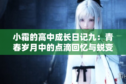 小霜的高中成长日记九：青春岁月中的点滴回忆与蜕变
