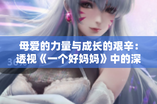 母爱的力量与成长的艰辛：透视《一个好妈妈》中的深刻讲话