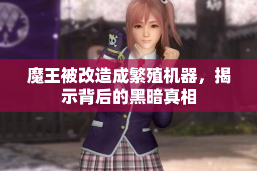 魔王被改造成繁殖机器，揭示背后的黑暗真相