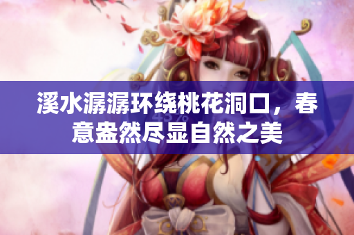 溪水潺潺环绕桃花洞口，春意盎然尽显自然之美