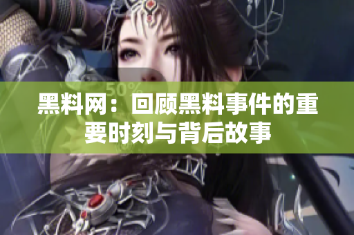 黑料网：回顾黑料事件的重要时刻与背后故事