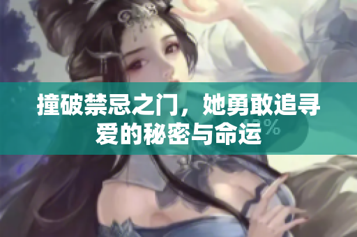 撞破禁忌之门，她勇敢追寻爱的秘密与命运