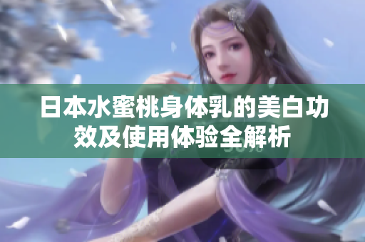 日本水蜜桃身体乳的美白功效及使用体验全解析