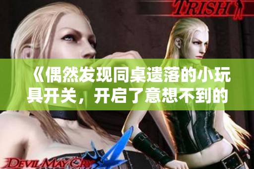 《偶然发现同桌遗落的小玩具开关，开启了意想不到的冒险》