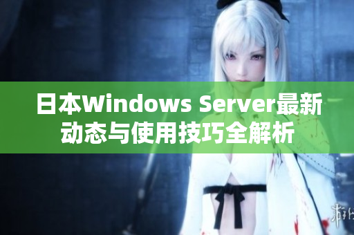 日本Windows Server最新动态与使用技巧全解析