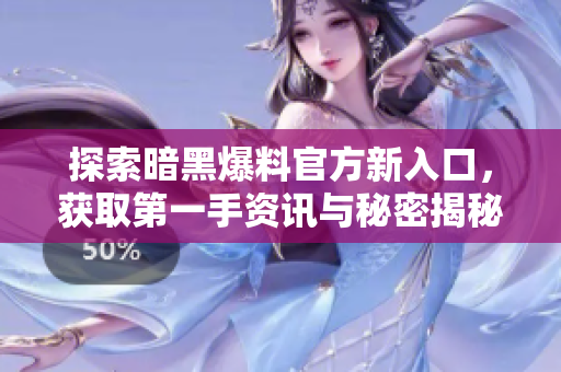 探索暗黑爆料官方新入口，获取第一手资讯与秘密揭秘