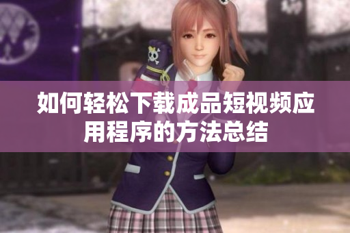 如何轻松下载成品短视频应用程序的方法总结