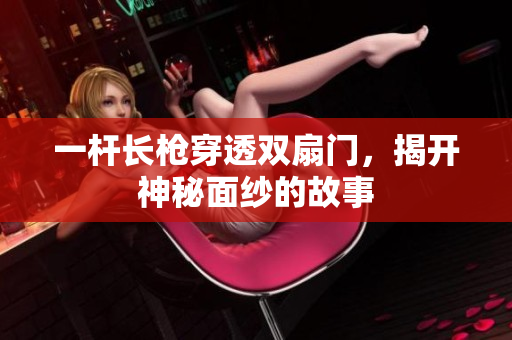 一杆长枪穿透双扇门，揭开神秘面纱的故事