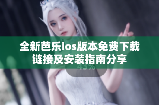 全新芭乐ios版本免费下载链接及安装指南分享