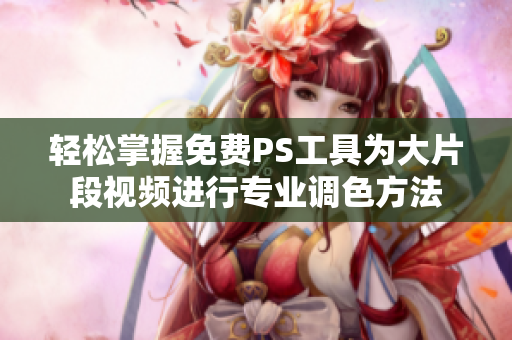轻松掌握免费PS工具为大片段视频进行专业调色方法