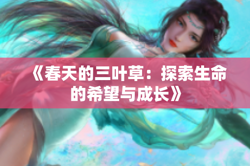 《春天的三叶草：探索生命的希望与成长》