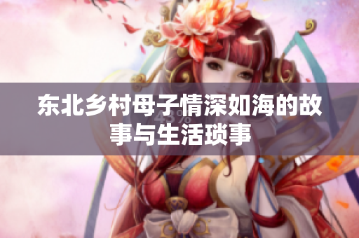 东北乡村母子情深如海的故事与生活琐事