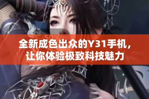 全新成色出众的Y31手机，让你体验极致科技魅力
