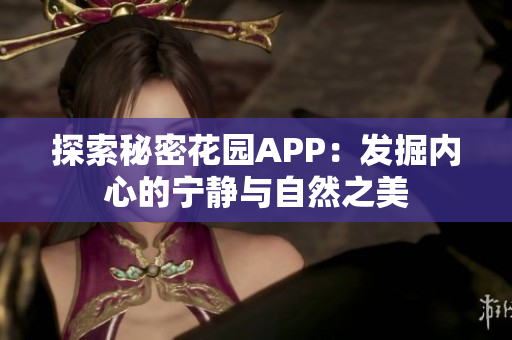 探索秘密花园APP：发掘内心的宁静与自然之美