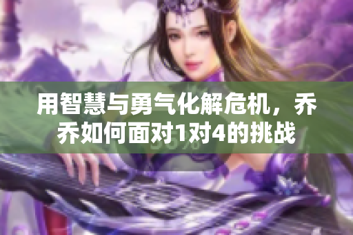 用智慧与勇气化解危机，乔乔如何面对1对4的挑战