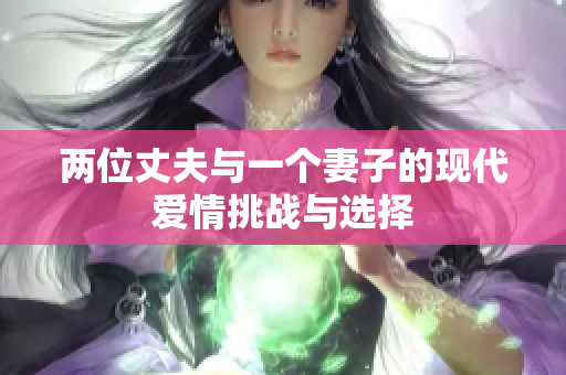 两位丈夫与一个妻子的现代爱情挑战与选择