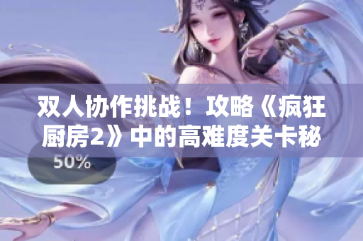 双人协作挑战！攻略《疯狂厨房2》中的高难度关卡秘诀