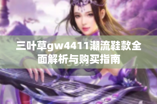 三叶草gw4411潮流鞋款全面解析与购买指南