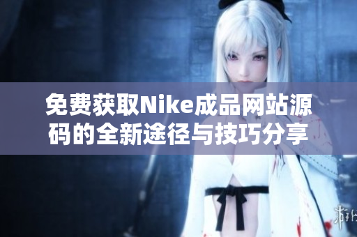 免费获取Nike成品网站源码的全新途径与技巧分享