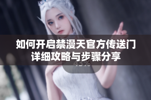 如何开启禁漫天官方传送门详细攻略与步骤分享