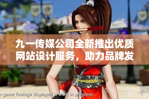 九一传媒公司全新推出优质网站设计服务，助力品牌发展