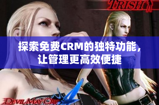 探索免费CRM的独特功能，让管理更高效便捷
