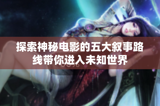 探索神秘电影的五大叙事路线带你进入未知世界