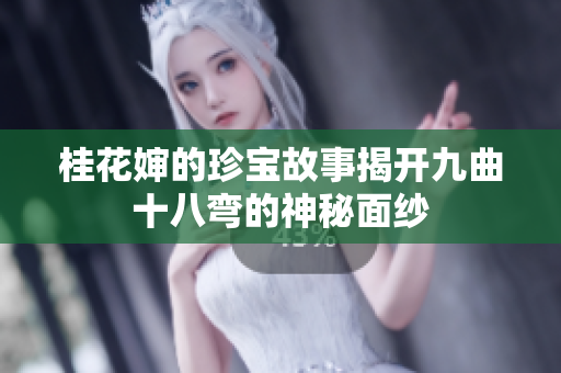 桂花婶的珍宝故事揭开九曲十八弯的神秘面纱
