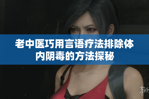 老中医巧用言语疗法排除体内阴毒的方法探秘