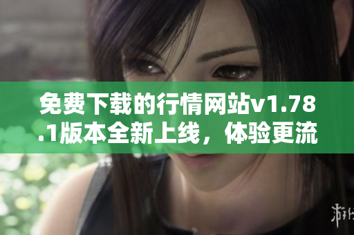 免费下载的行情网站v1.78.1版本全新上线，体验更流畅