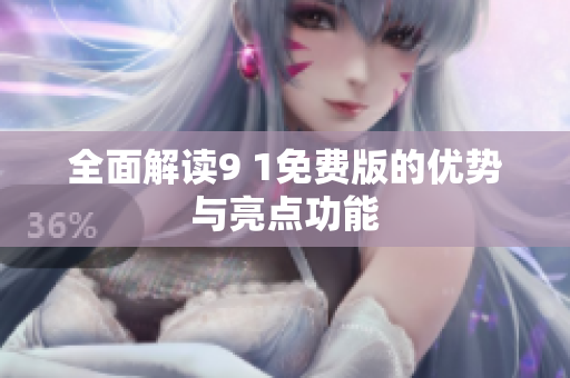 全面解读9 1免费版的优势与亮点功能