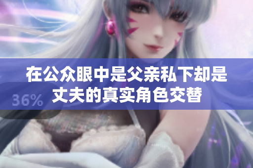 在公众眼中是父亲私下却是丈夫的真实角色交替