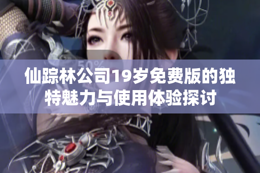 仙踪林公司19岁免费版的独特魅力与使用体验探讨
