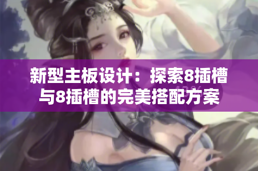 新型主板设计：探索8插槽与8插槽的完美搭配方案