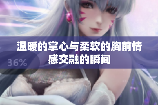 温暖的掌心与柔软的胸前情感交融的瞬间