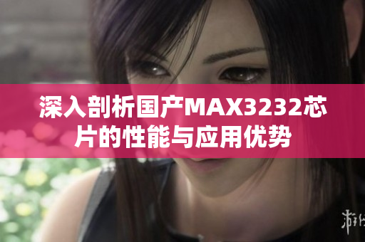 深入剖析国产MAX3232芯片的性能与应用优势