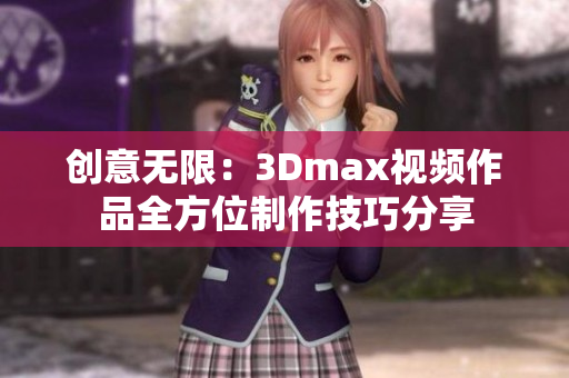 创意无限：3Dmax视频作品全方位制作技巧分享