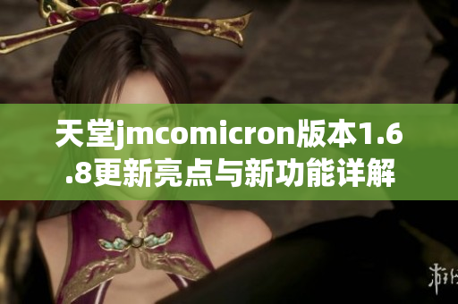 天堂jmcomicron版本1.6.8更新亮点与新功能详解
