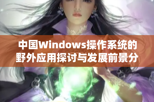 中国Windows操作系统的野外应用探讨与发展前景分析