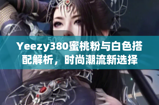 Yeezy380蜜桃粉与白色搭配解析，时尚潮流新选择