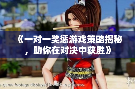 《一对一奖惩游戏策略揭秘，助你在对决中获胜》