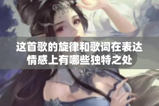 这首歌的旋律和歌词在表达情感上有哪些独特之处