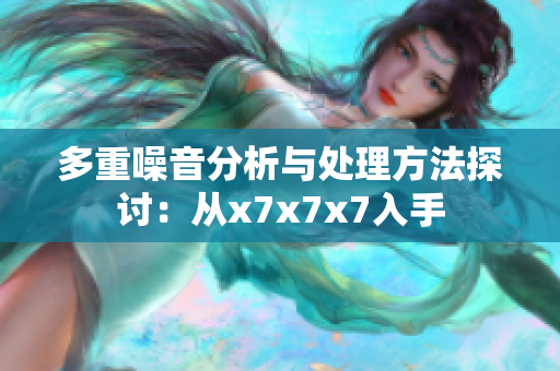 多重噪音分析与处理方法探讨：从x7x7x7入手