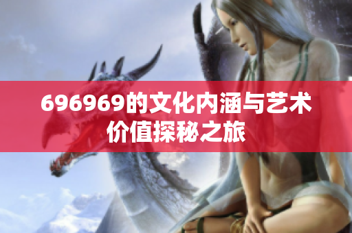696969的文化内涵与艺术价值探秘之旅