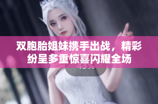 双胞胎姐妹携手出战，精彩纷呈多重惊喜闪耀全场